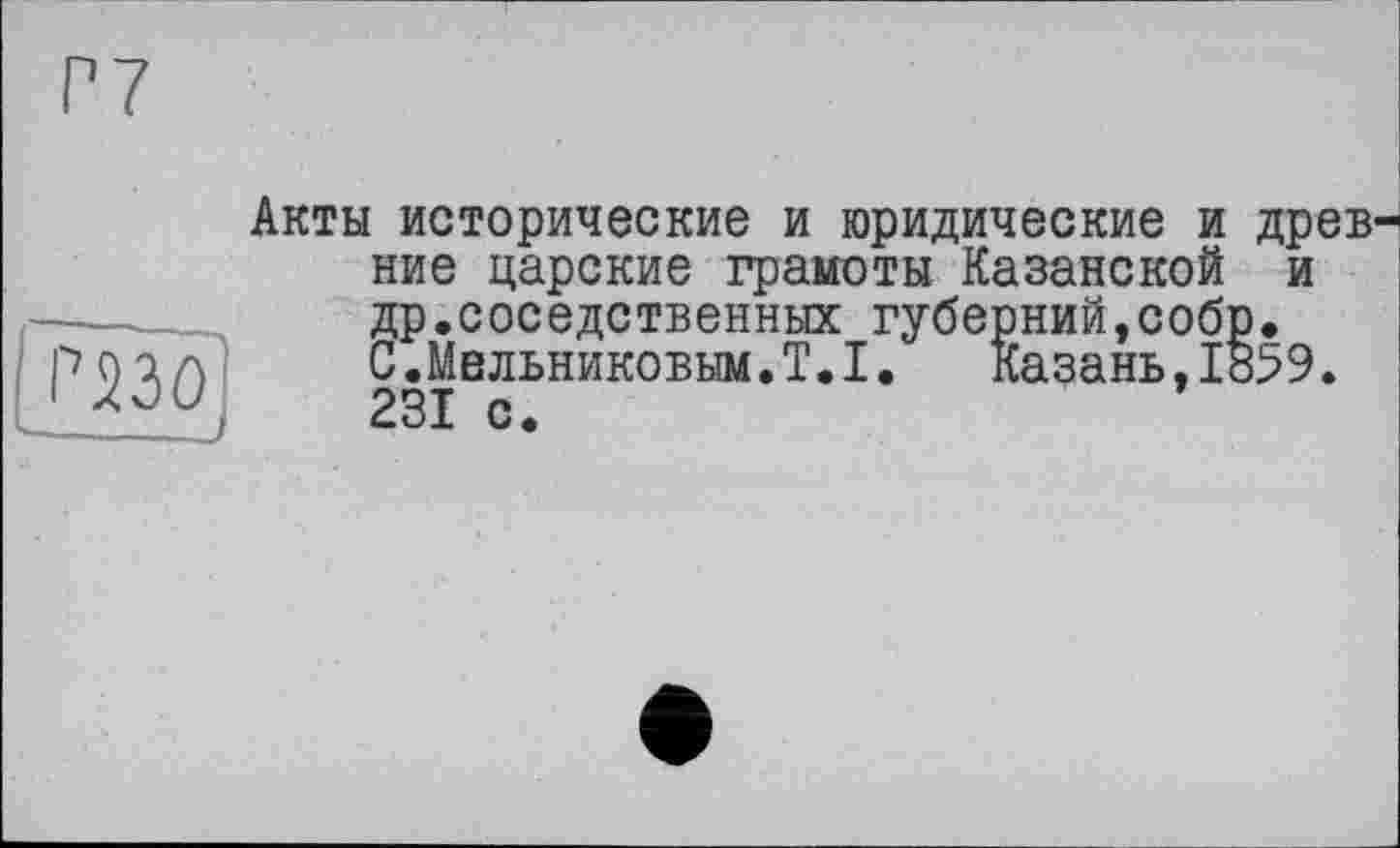 ﻿різо
Акты исторические и юридические и древние царские грамоты Казанской и др.соседственных губерний,собр.
С.Мельниковым.Т.І. Казань,1859. 231 с.